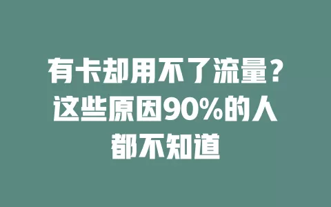 有卡却用不了流量？这些原因90%的人都不知道