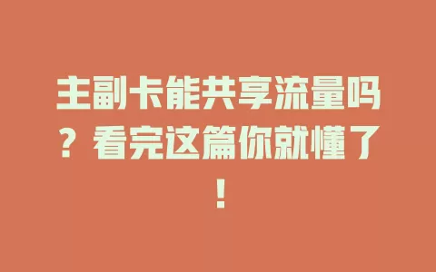 主副卡能共享流量吗？看完这篇你就懂了！