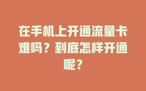 在手机上开通流量卡难吗？到底怎样开通呢？