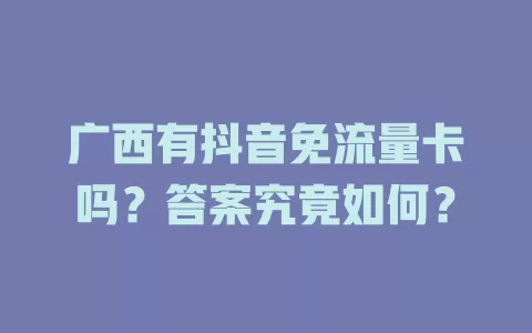 广西有抖音免流量卡吗？答案究竟如何？