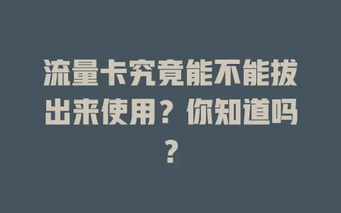 流量卡究竟能不能拔出来使用？你知道吗？