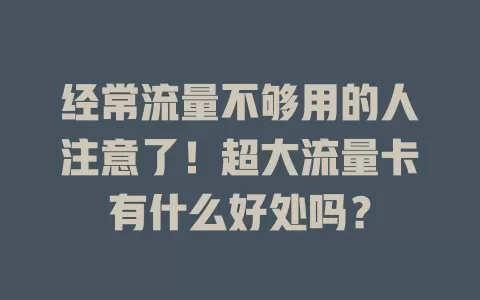 经常流量不够用的人注意了！超大流量卡有什么好处吗？
