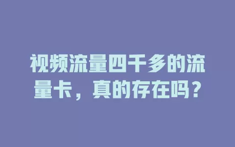 视频流量四千多的流量卡，真的存在吗？