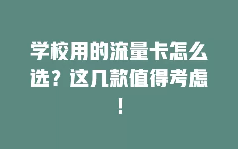 学校用的流量卡怎么选？这几款值得考虑！