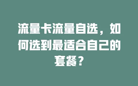 流量卡流量自选，如何选到最适合自己的套餐？