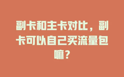 副卡和主卡对比，副卡可以自己买流量包嘛？