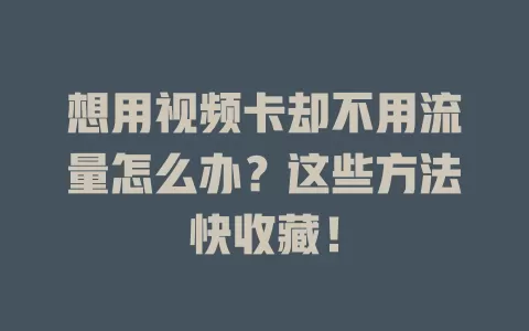 想用视频卡却不用流量怎么办？这些方法快收藏！