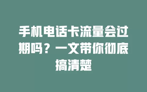 手机电话卡流量会过期吗？一文带你彻底搞清楚