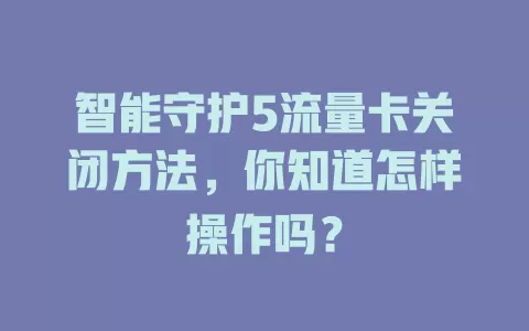 智能守护5流量卡关闭方法，你知道怎样操作吗？