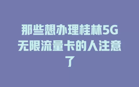 那些想办理桂林5G无限流量卡的人注意了