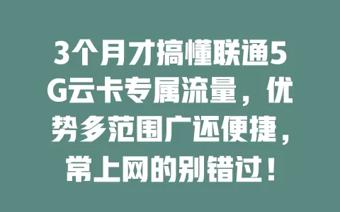 3个月才搞懂联通5G云卡专属流量，优势多范围广还便捷，常上网的别错过！