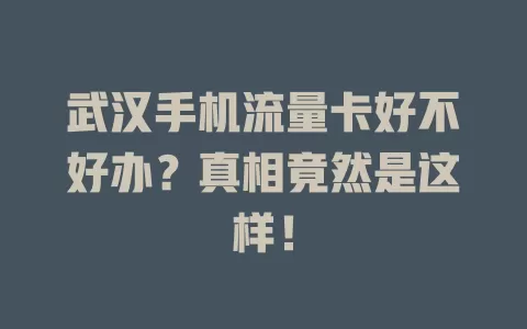 武汉手机流量卡好不好办？真相竟然是这样！