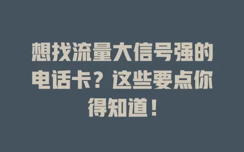 想找流量大信号强的电话卡？这些要点你得知道！