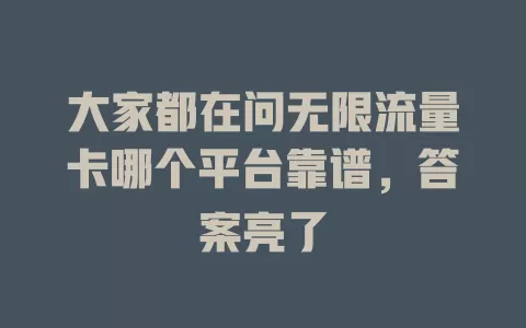 大家都在问无限流量卡哪个平台靠谱，答案亮了