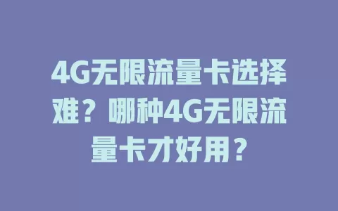 4G无限流量卡选择难？哪种4G无限流量卡才好用？