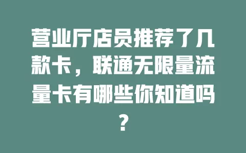 营业厅店员推荐了几款卡，联通无限量流量卡有哪些你知道吗？