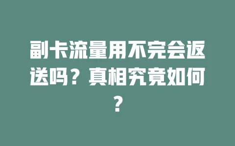 副卡流量用不完会返送吗？真相究竟如何？