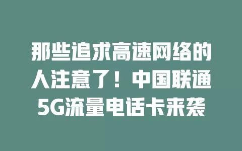 那些追求高速网络的人注意了！中国联通5G流量电话卡来袭