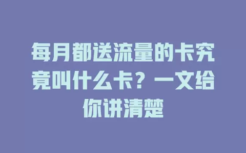 每月都送流量的卡究竟叫什么卡？一文给你讲清楚