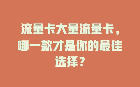 流量卡大量流量卡，哪一款才是你的最佳选择？