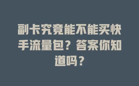 副卡究竟能不能买快手流量包？答案你知道吗？