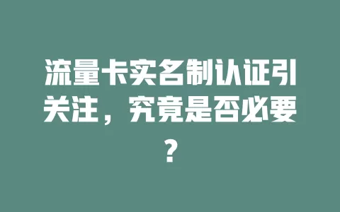 流量卡实名制认证引关注，究竟是否必要？