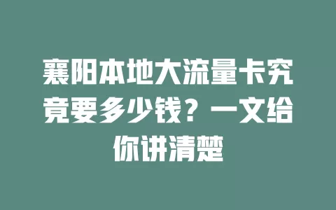 襄阳本地大流量卡究竟要多少钱？一文给你讲清楚