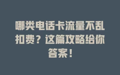 哪类电话卡流量不乱扣费？这篇攻略给你答案！
