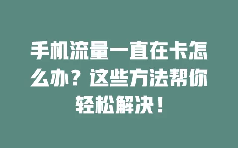 手机流量一直在卡怎么办？这些方法帮你轻松解决！
