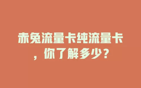 赤兔流量卡纯流量卡，你了解多少？