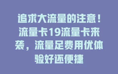 追求大流量的注意！流量卡19流量卡来袭，流量足费用优体验好还便捷