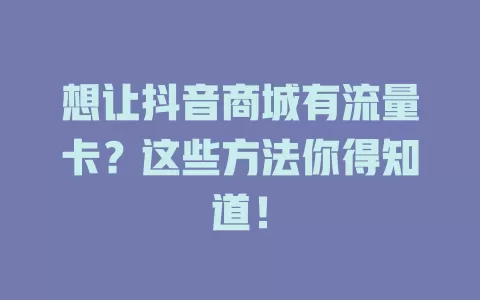 想让抖音商城有流量卡？这些方法你得知道！