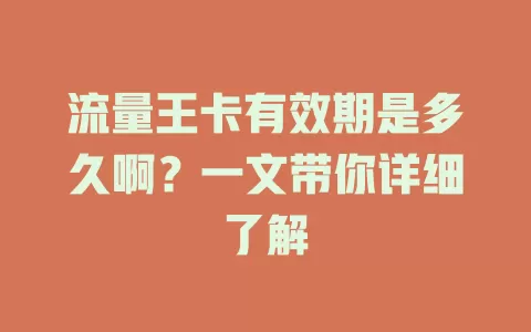 流量王卡有效期是多久啊？一文带你详细了解