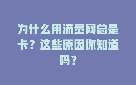 为什么用流量网总是卡？这些原因你知道吗？