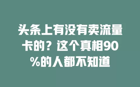 头条上有没有卖流量卡的？这个真相90%的人都不知道
