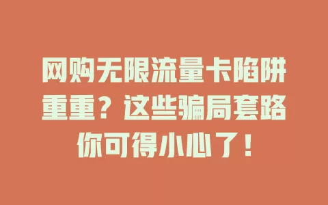网购无限流量卡陷阱重重？这些骗局套路你可得小心了！