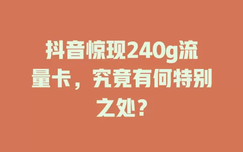 抖音惊现240g流量卡，究竟有何特别之处？