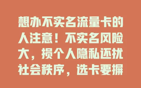 想办不实名流量卡的人注意！不实名风险大，损个人隐私还扰社会秩序，选卡要摒弃错误观念，实名才是保障