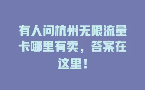 有人问杭州无限流量卡哪里有卖，答案在这里！