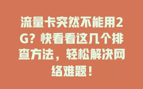 流量卡突然不能用2G？快看看这几个排查方法，轻松解决网络难题！
