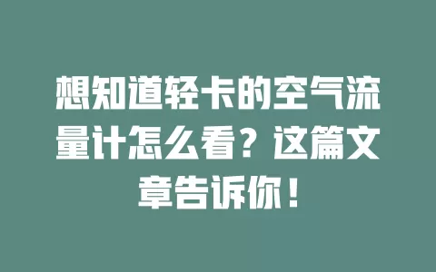 想知道轻卡的空气流量计怎么看？这篇文章告诉你！