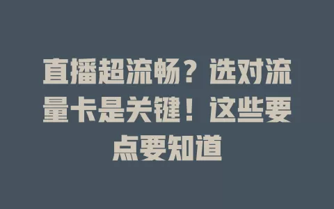 直播超流畅？选对流量卡是关键！这些要点要知道