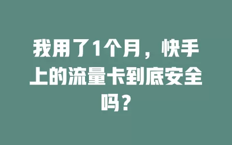 我用了1个月，快手上的流量卡到底安全吗？