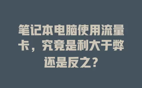 笔记本电脑使用流量卡，究竟是利大于弊还是反之？