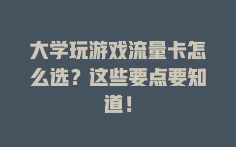 大学玩游戏流量卡怎么选？这些要点要知道！
