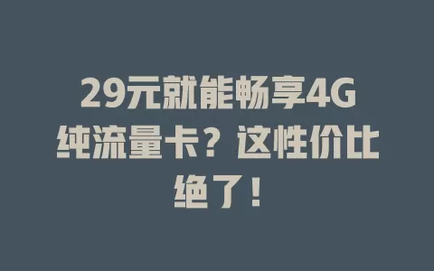 29元就能畅享4G纯流量卡？这性价比绝了！