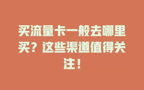 买流量卡一般去哪里买？这些渠道值得关注！