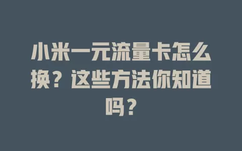 小米一元流量卡怎么换？这些方法你知道吗？