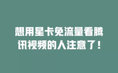 想用星卡免流量看腾讯视频的人注意了！