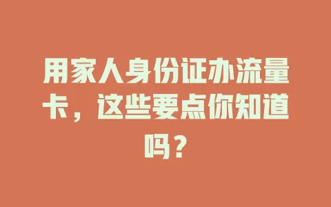 用家人身份证办流量卡，这些要点你知道吗？